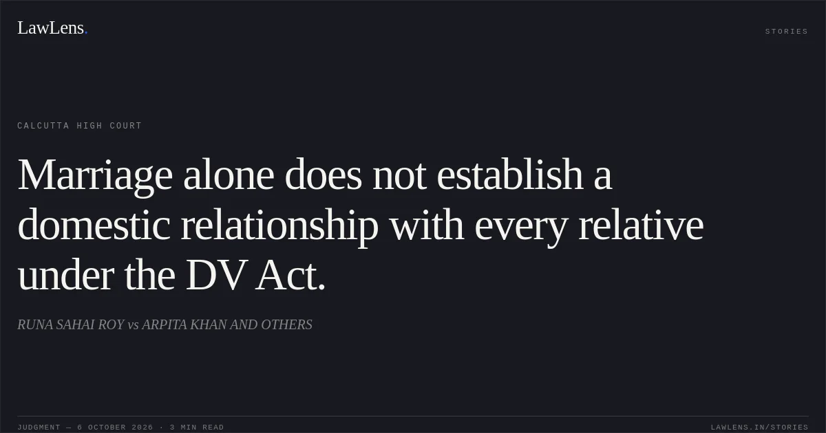 Marriage alone does not establish a domestic relationship with every relative under the DV Act.. RUNA SAHAI ROY vs ARPITA KHAN AND OTHERS. Calcutta High Court. LawLens