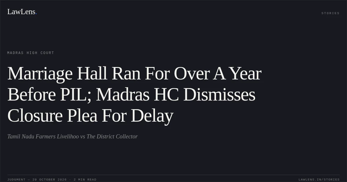 Marriage Hall Ran For Over A Year Before PIL; Madras HC Dismisses Closure Plea For Delay. Tamil Nadu Farmers Livelihoo vs The District Collector. Madras High Court. LawLens