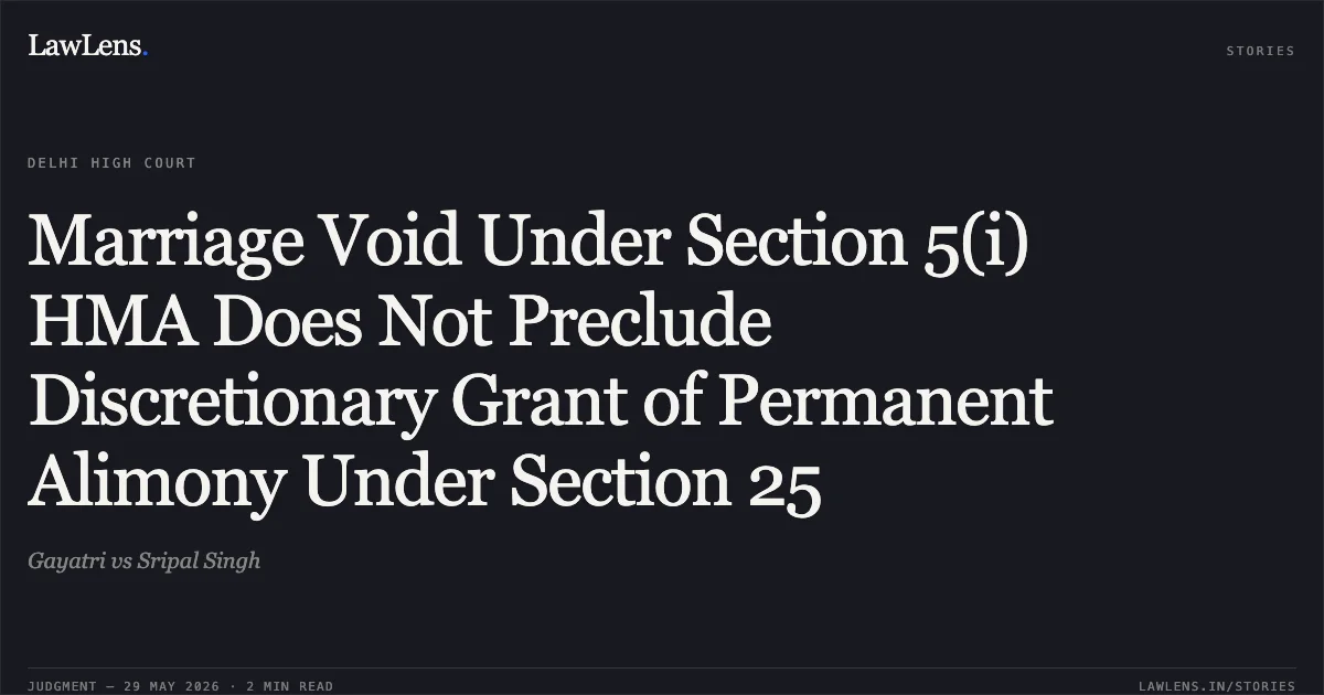 Marriage Void Under Section 5(i) HMA Does Not Preclude Discretionary Grant of Permanent Alimony Under Section 25. Gayatri vs Sripal Singh. Delhi High Court. LawLens