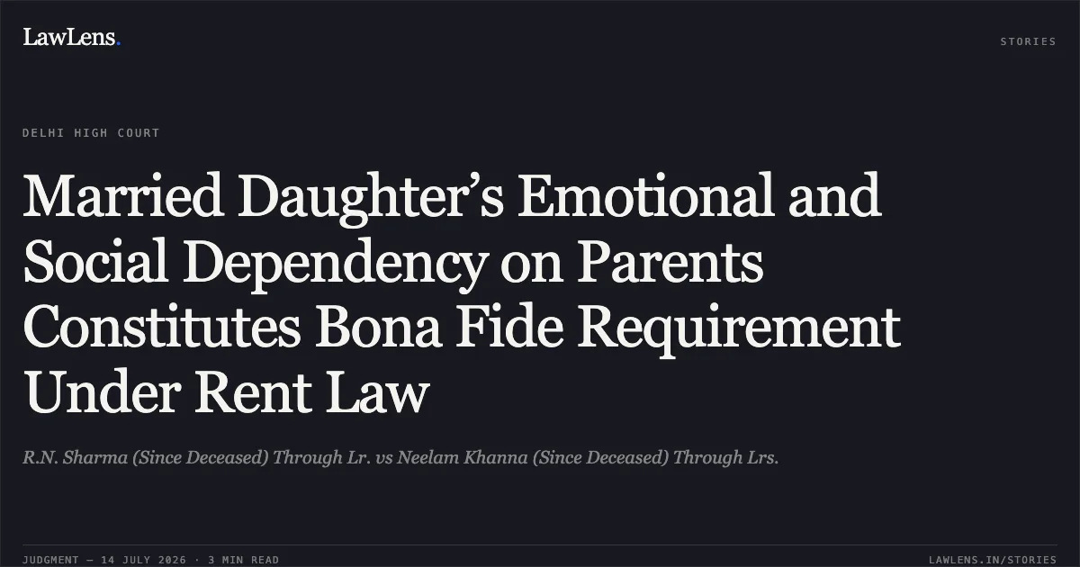 Married Daughter’s Emotional and Social Dependency on Parents Constitutes Bona Fide Requirement Under Rent Law. R.N. Sharma (Since Deceased) Through Lr. vs Neelam Khanna (Since Deceased) Through Lrs.. Delhi High Court. LawLens
