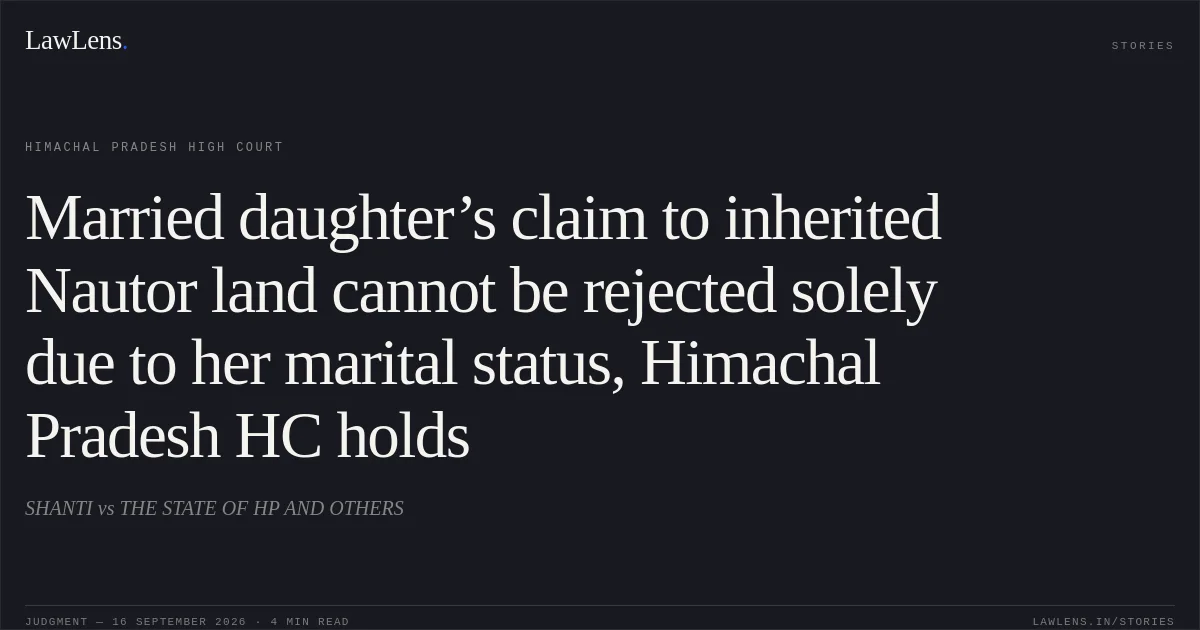 Married daughter’s claim to inherited Nautor land cannot be rejected solely due to her marital status, Himachal Pradesh HC holds. SHANTI vs THE STATE OF HP AND OTHERS. Himachal Pradesh High Court. LawLens