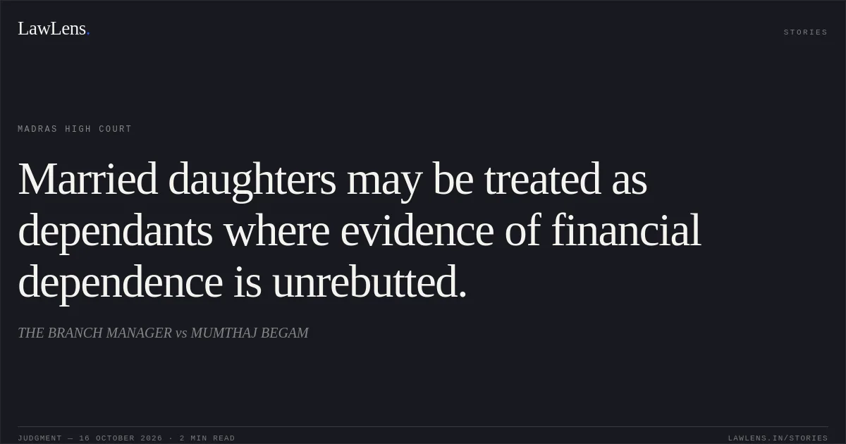 Married daughters may be treated as dependants where evidence of financial dependence is unrebutted.. THE BRANCH MANAGER vs MUMTHAJ BEGAM. Madras High Court. LawLens