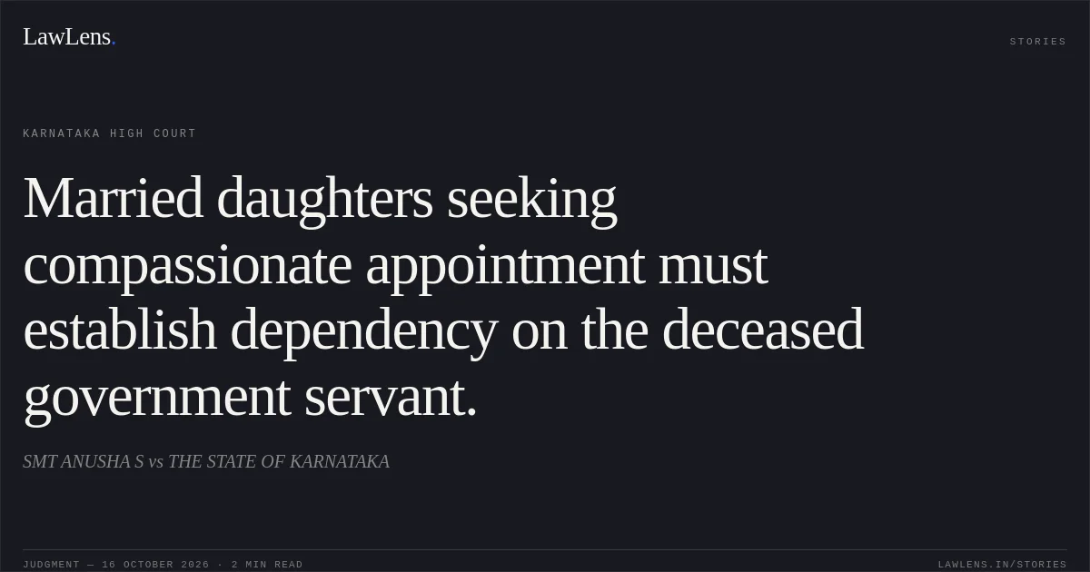 Married daughters seeking compassionate appointment must establish dependency on the deceased government servant.. SMT ANUSHA S vs THE STATE OF KARNATAKA. Karnataka High Court. LawLens