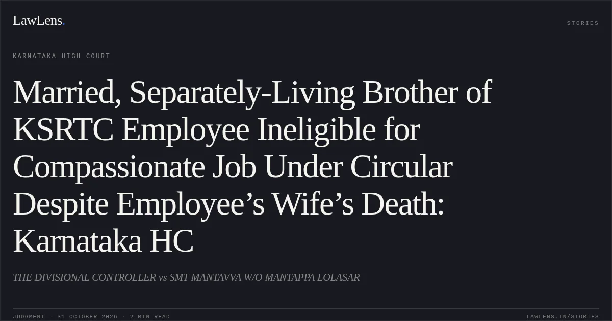Married, Separately-Living Brother of KSRTC Employee Ineligible for Compassionate Job Under Circular Despite Employee’s Wife’s Death: Karnataka HC. THE DIVISIONAL CONTROLLER vs SMT MANTAVVA W/O MANTAPPA LOLASAR. Karnataka High Court. LawLens