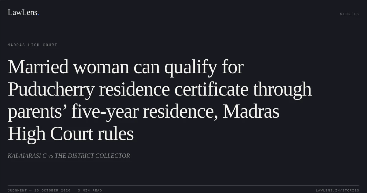 Married woman can qualify for Puducherry residence certificate through parents’ five-year residence, Madras High Court rules. KALAIARASI C vs THE DISTRICT COLLECTOR. Madras High Court. LawLens