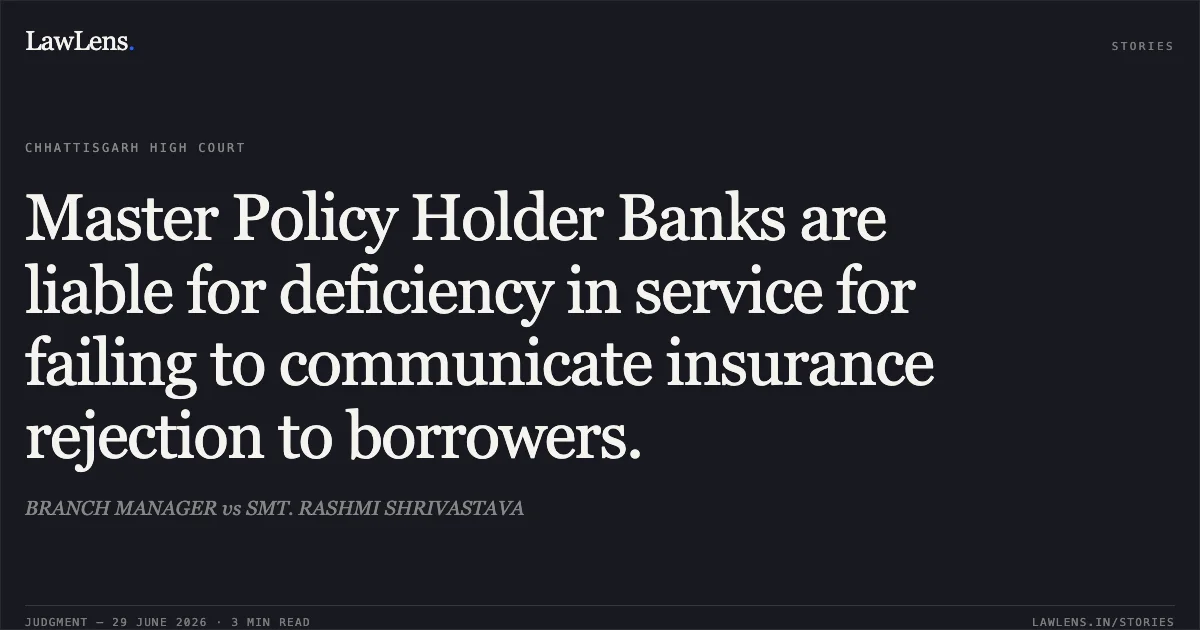 Master Policy Holder Banks are liable for deficiency in service for failing to communicate insurance rejection to borrowers.. BRANCH MANAGER vs SMT. RASHMI SHRIVASTAVA. Chhattisgarh High Court. LawLens
