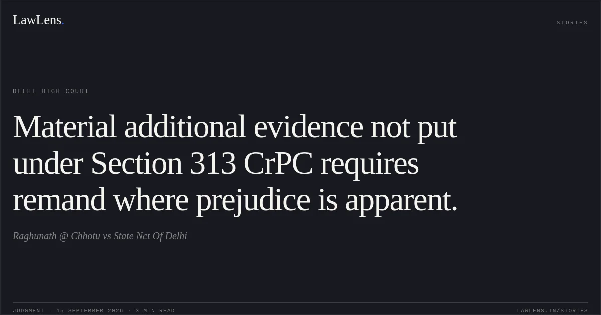 Material additional evidence not put under Section 313 CrPC requires remand where prejudice is apparent.. Raghunath @ Chhotu vs State Nct Of Delhi. Delhi High Court. LawLens