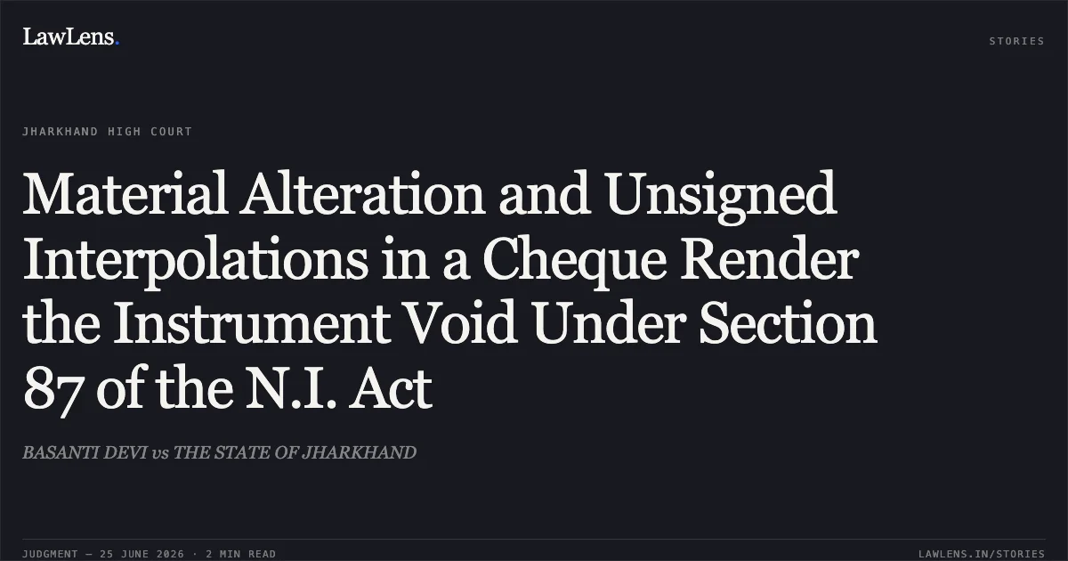 Material Alteration and Unsigned Interpolations in a Cheque Render the Instrument Void Under Section 87 of the N.I. Act. BASANTI DEVI vs THE STATE OF JHARKHAND. Jharkhand High Court. LawLens