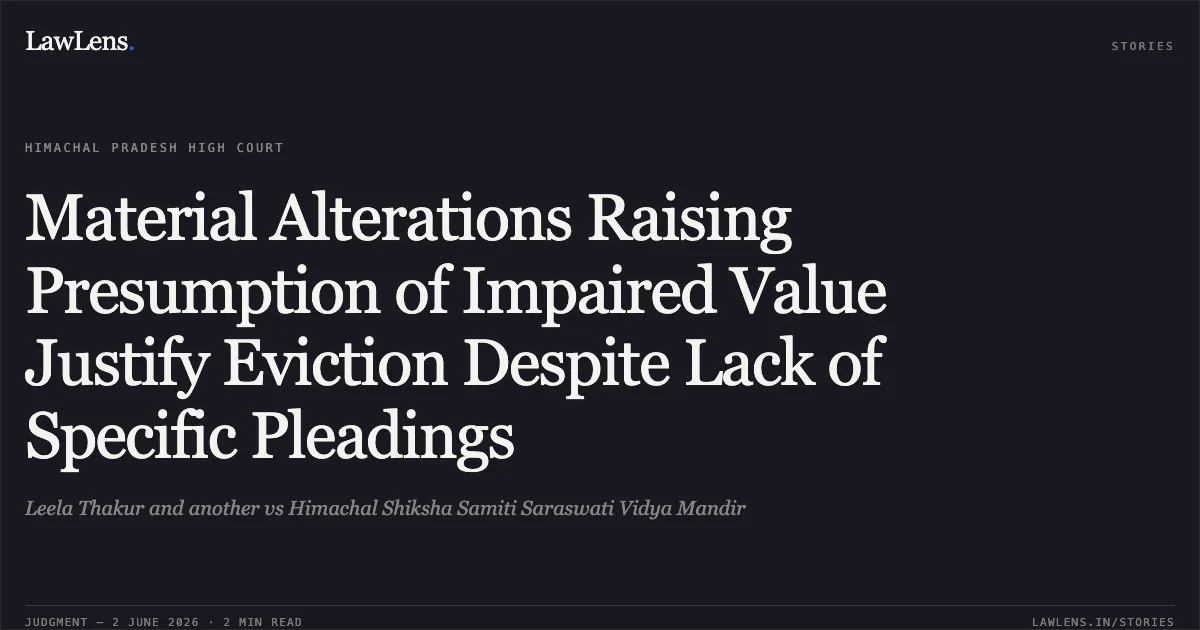 Material Alterations Raising Presumption of Impaired Value Justify Eviction Despite Lack of Specific Pleadings. Leela Thakur and another vs Himachal Shiksha Samiti Saraswati Vidya Mandir. High Court of Himachal Pradesh. LawLens