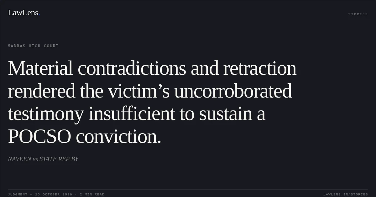 Material contradictions and retraction rendered the victim’s uncorroborated testimony insufficient to sustain a POCSO conviction.. NAVEEN vs STATE REP BY. Madras High Court. LawLens