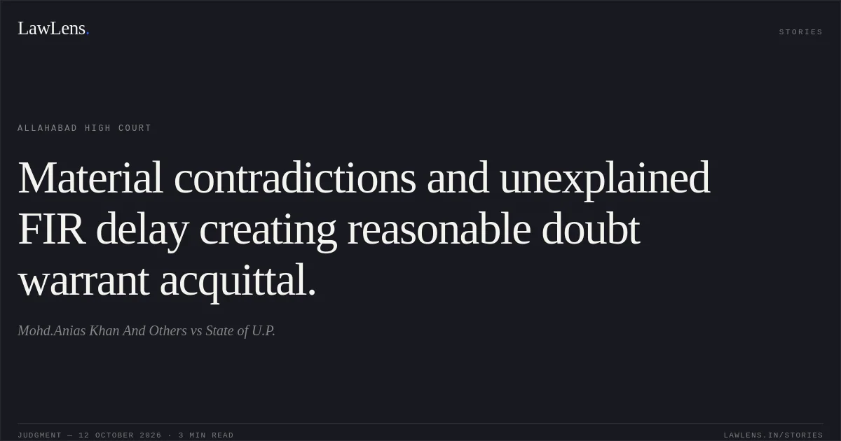 Material contradictions and unexplained FIR delay creating reasonable doubt warrant acquittal.. Mohd.Anias Khan And Others vs State of U.P.. Allahabad High Court. LawLens