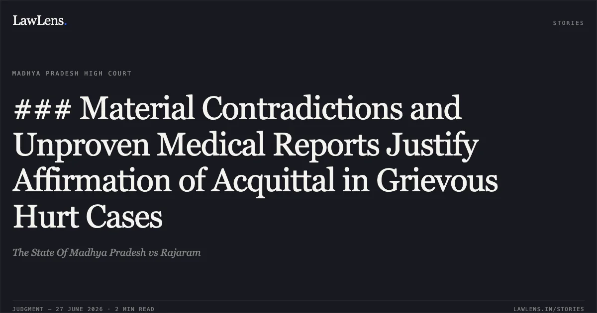### Material Contradictions and Unproven Medical Reports Justify Affirmation of Acquittal in Grievous Hurt Cases. The State Of Madhya Pradesh vs Rajaram. Madhya Pradesh High Court. LawLens