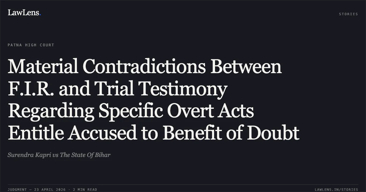 Material Contradictions Between F.I.R. and Trial Testimony Regarding Specific Overt Acts Entitle Accused to Benefit of Doubt. Surendra Kapri vs The State Of Bihar. Patna High Court. LawLens