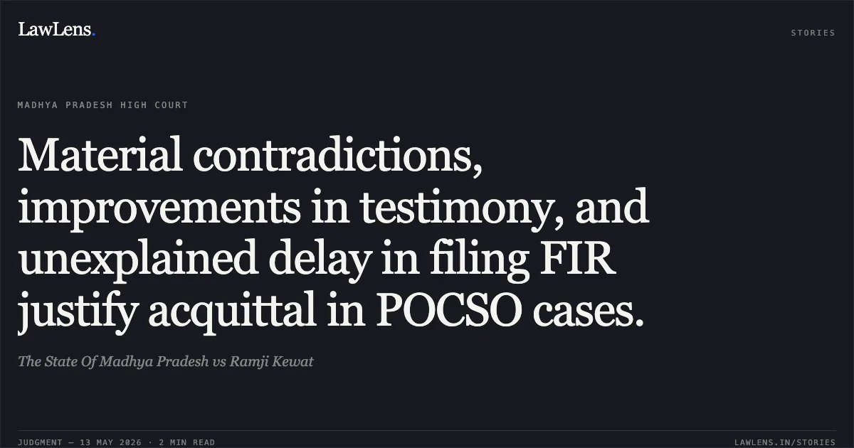 Material contradictions, improvements in testimony, and unexplained delay in filing FIR justify acquittal in POCSO cases.. The State Of Madhya Pradesh vs Ramji Kewat. Madhya Pradesh High Court. LawLens