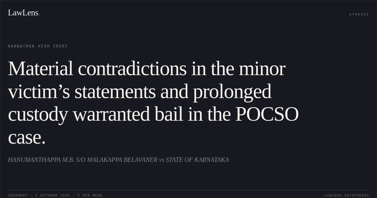 Material contradictions in the minor victim’s statements and prolonged custody warranted bail in the POCSO case.. HANUMANTHAPPA M.B. S/O MALAKAPPA BELAVANER vs STATE OF KARNATAKA. Karnataka High Court. LawLens
