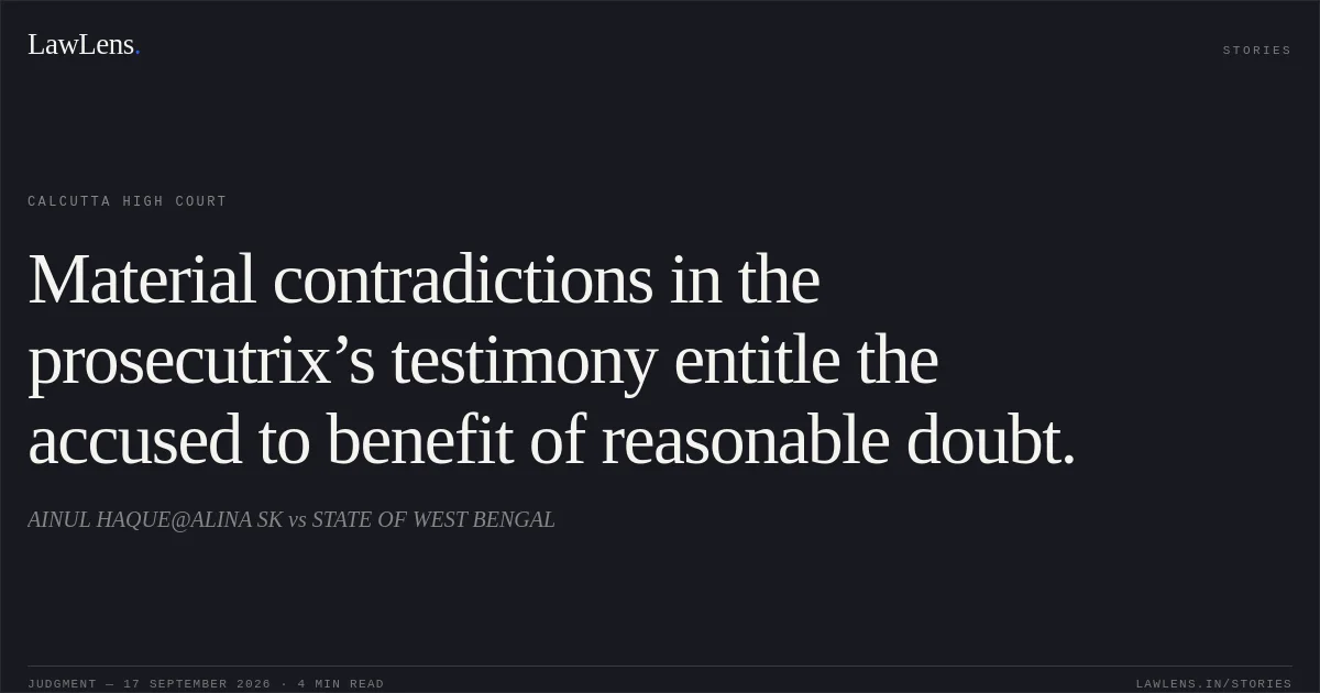 Material contradictions in the prosecutrix’s testimony entitle the accused to benefit of reasonable doubt.. AINUL HAQUE@ALINA SK vs STATE OF WEST BENGAL. Calcutta High Court. LawLens