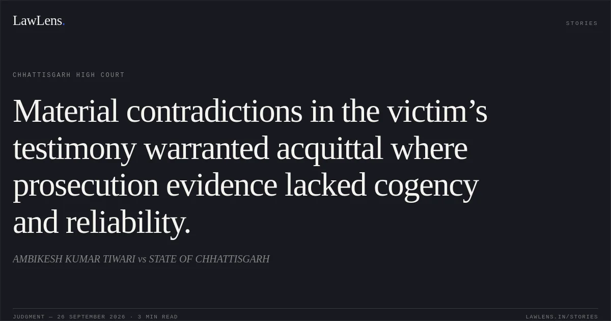 Material contradictions in the victim’s testimony warranted acquittal where prosecution evidence lacked cogency and reliability.. AMBIKESH KUMAR TIWARI vs STATE OF CHHATTISGARH. Chhattisgarh High Court. LawLens