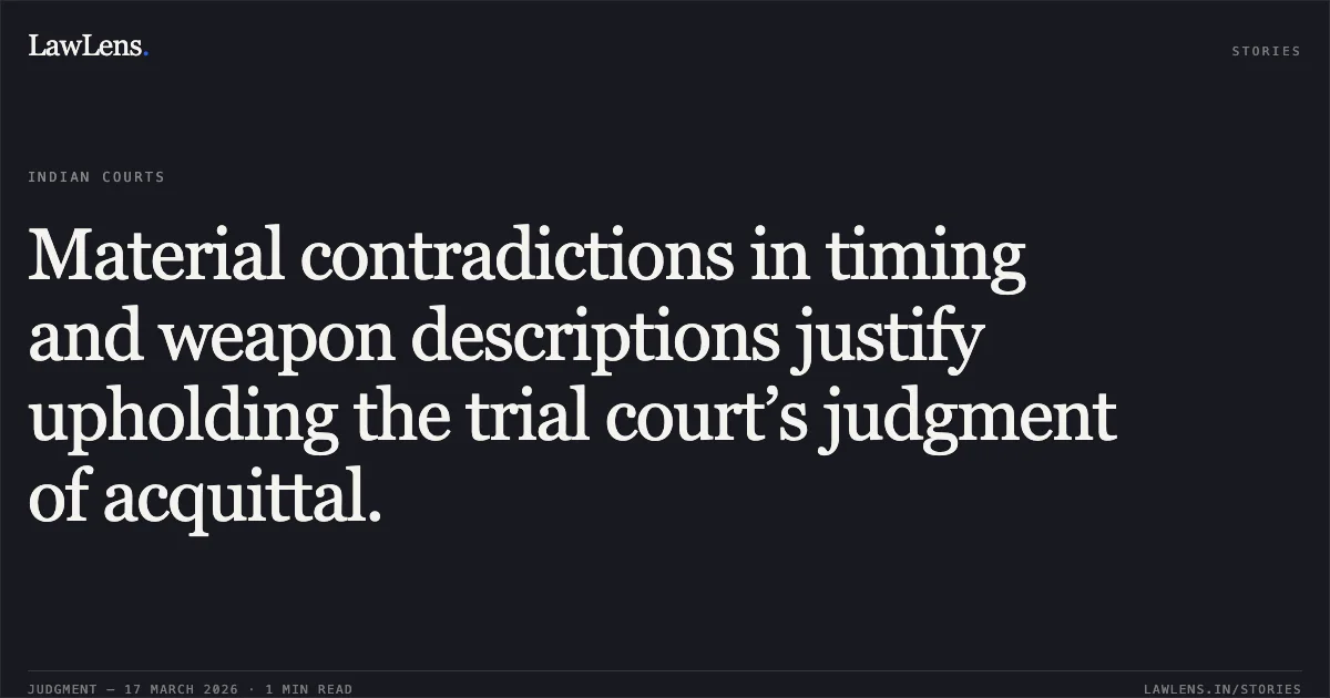 Material contradictions in timing and weapon descriptions justify upholding the trial court’s judgment of acquittal.. STATE OF GUJARAT vs HITESHBHAI JESINGBHAI PATEL. Gujarat High Court. LawLens