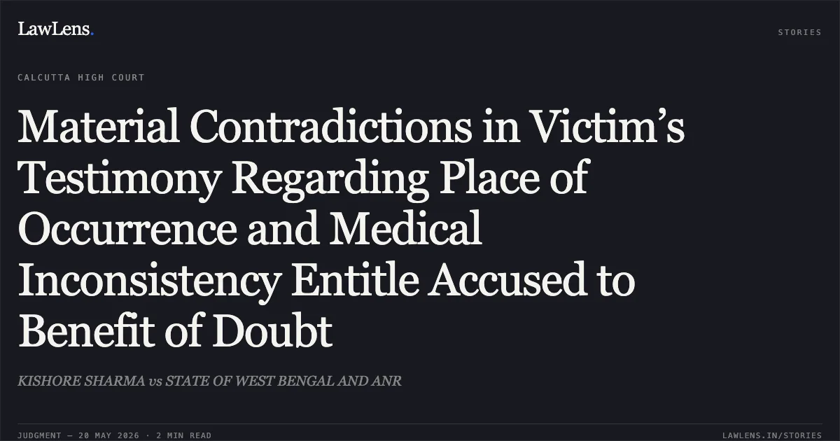 Material Contradictions in Victim’s Testimony Regarding Place of Occurrence and Medical Inconsistency Entitle Accused to Benefit of Doubt. KISHORE SHARMA vs STATE OF WEST BENGAL AND ANR. Calcutta High Court. LawLens