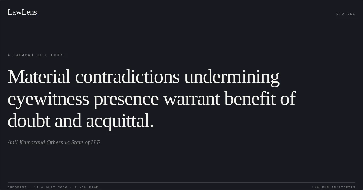 Material contradictions undermining eyewitness presence warrant benefit of doubt and acquittal.. Anil Kumarand Others vs State of U.P.. Allahabad High Court. LawLens