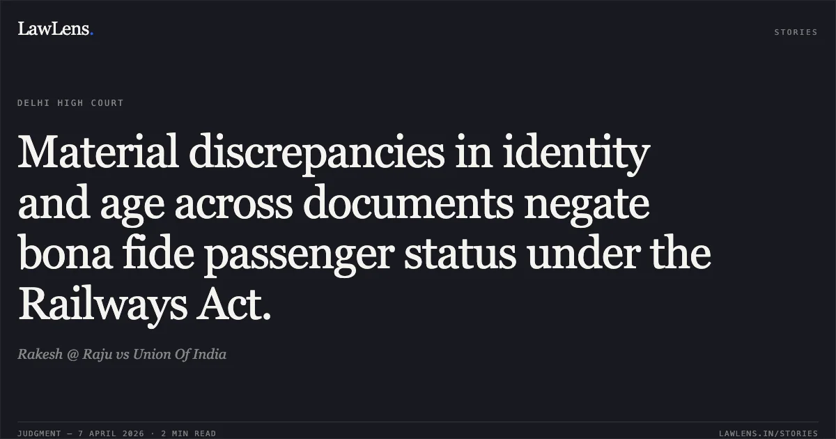 Material discrepancies in identity and age across documents negate bona fide passenger status under the Railways Act.. Rakesh @ Raju vs Union Of India. Delhi High Court. LawLens