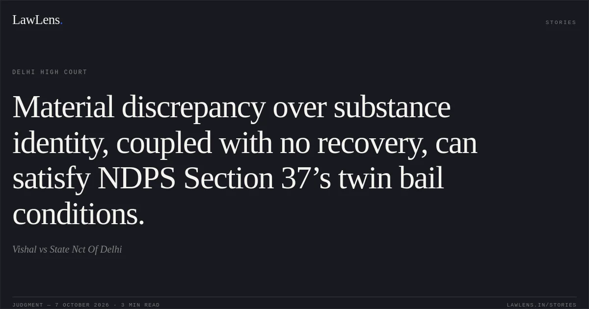 Material discrepancy over substance identity, coupled with no recovery, can satisfy NDPS Section 37’s twin bail conditions.. Vishal vs State Nct Of Delhi. Delhi High Court. LawLens