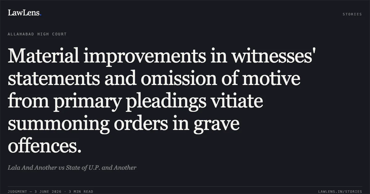 Material improvements in witnesses' statements and omission of motive from primary pleadings vitiate summoning orders in grave offences.. Lala And Another vs State of U.P. and Another. Allahabad High Court. LawLens