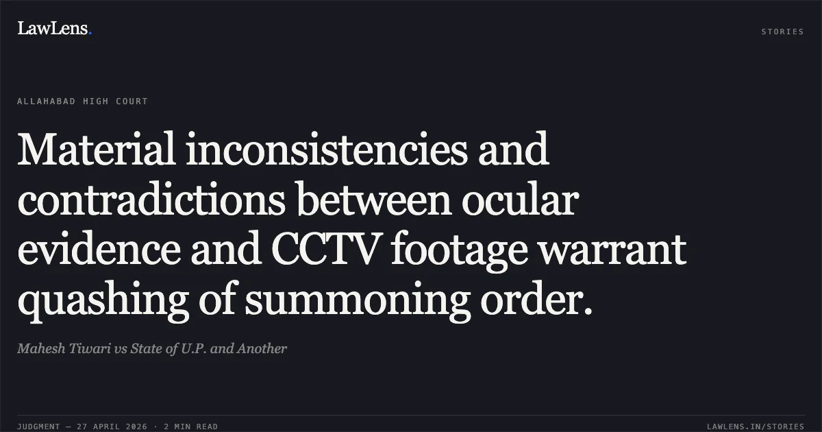 Material inconsistencies and contradictions between ocular evidence and CCTV footage warrant quashing of summoning order.. Mahesh Tiwari vs State of U.P. and Another. Allahabad High Court. LawLens