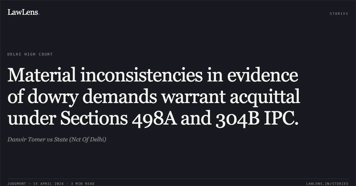 Material inconsistencies in evidence of dowry demands warrant acquittal under Sections 498A and 304B IPC.. Danvir Tomer vs State (Nct Of Delhi). Delhi High Court. LawLens