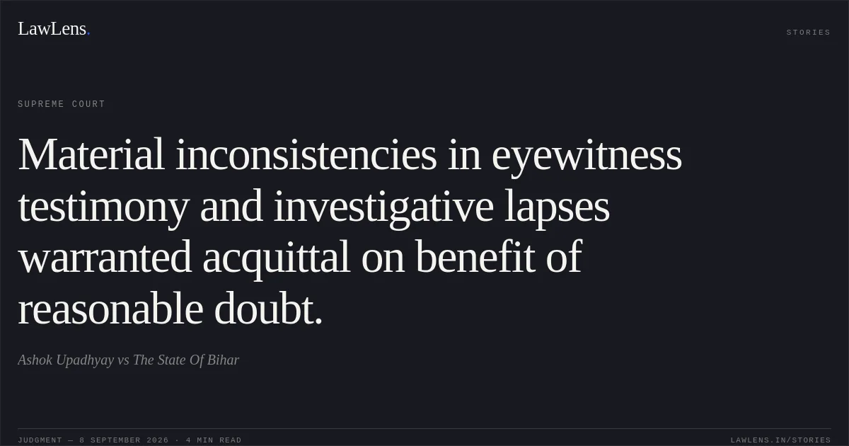 Material inconsistencies in eyewitness testimony and investigative lapses warranted acquittal on benefit of reasonable doubt.. Ashok Upadhyay vs The State Of Bihar. Supreme Court. LawLens