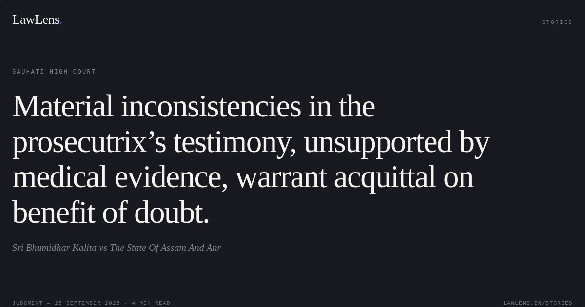 Material inconsistencies in the prosecutrix’s testimony, unsupported by medical evidence, warrant acquittal on benefit of doubt.. Sri Bhumidhar Kalita vs The State Of Assam And Anr. Gauhati High Court. LawLens
