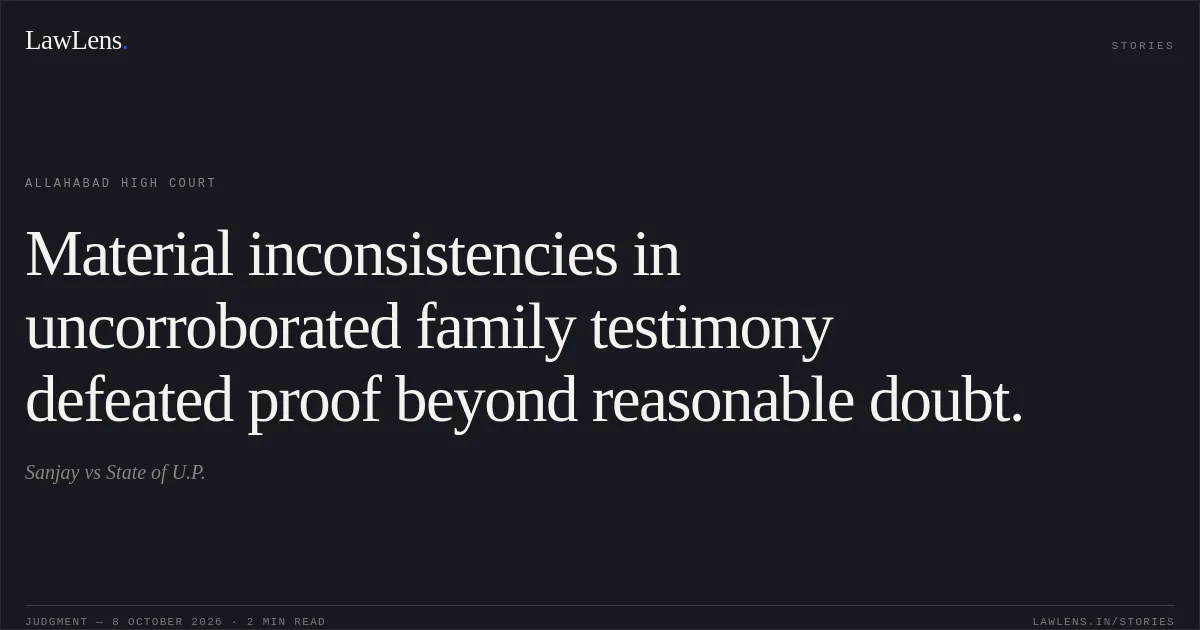 Material inconsistencies in uncorroborated family testimony defeated proof beyond reasonable doubt.. Sanjay vs State of U.P.. Allahabad High Court. LawLens
