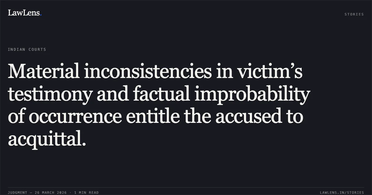 Material inconsistencies in victim’s testimony and factual improbability of occurrence entitle the accused to acquittal.. Uttam Das vs The State Of Assam And Anr. Gauhati High Court. LawLens
