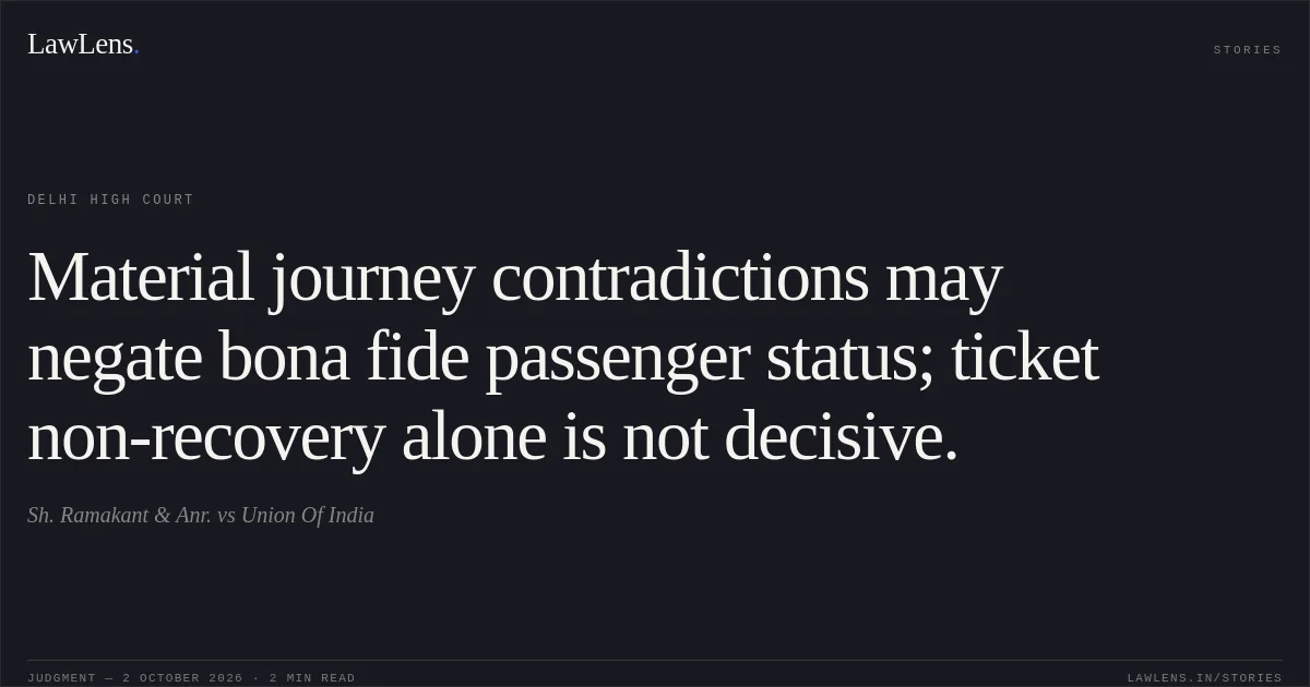 Material journey contradictions may negate bona fide passenger status; ticket non-recovery alone is not decisive.. Sh. Ramakant & Anr. vs Union Of India. Delhi High Court. LawLens