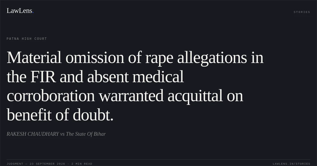 Material omission of rape allegations in the FIR and absent medical corroboration warranted acquittal on benefit of doubt.. RAKESH CHAUDHARY vs The State Of Bihar. Patna High Court. LawLens