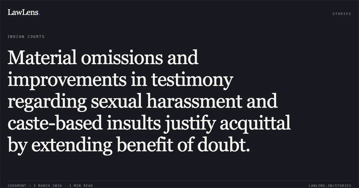 Material omissions and improvements in testimony regarding sexual harassment and caste-based insults justify acquittal by extending benefit of doubt.. Ku. Kavita Uikey v. State of Chhattisgarh & Others [ACQA No. 9 of 2015 (2026:CGHC:10668)]. Chhattisgarh High Court. LawLens