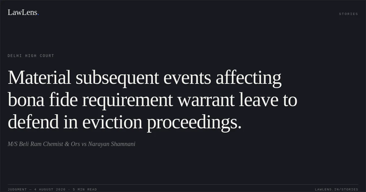 Material subsequent events affecting bona fide requirement warrant leave to defend in eviction proceedings.. M/S Beli Ram Chemist & Ors vs Narayan Shamnani. Delhi High Court. LawLens