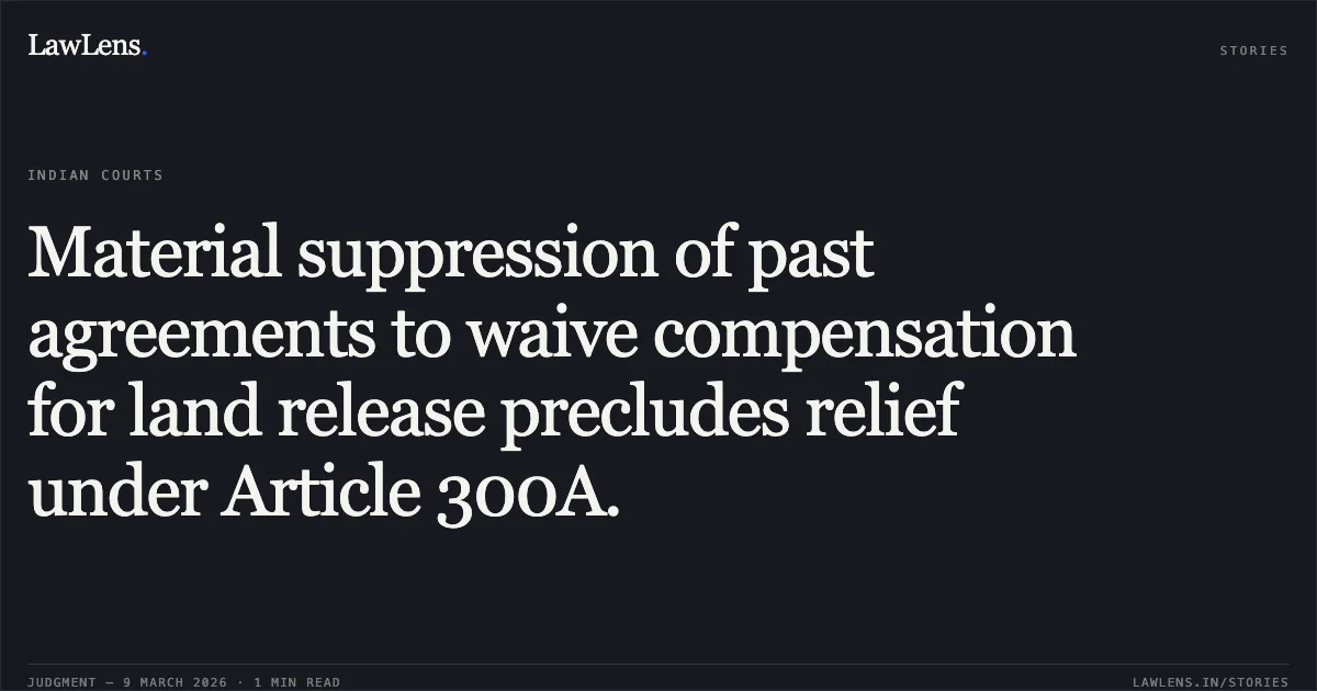 Material suppression of past agreements to waive compensation for land release precludes relief under Article 300A.. Bhalchandra Chintaman Deo & Ors. v. The Special Land Acquisition Officer, Pune & Ors. [2026:BHC-AS:11480-DB]. Bombay High Court. LawLens
