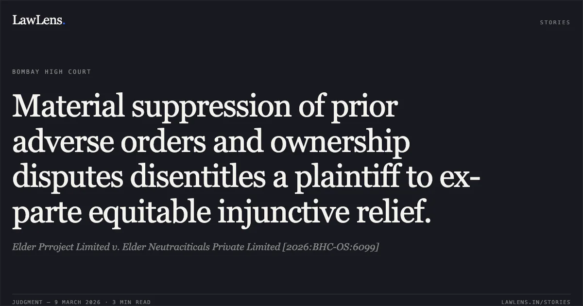 Material suppression of prior adverse orders and ownership disputes disentitles a plaintiff to ex-parte equitable injunctive relief.. Elder Prroject Limited v. Elder Neutraciticals Private Limited [2026:BHC-OS:6099]. Bombay High Court. LawLens