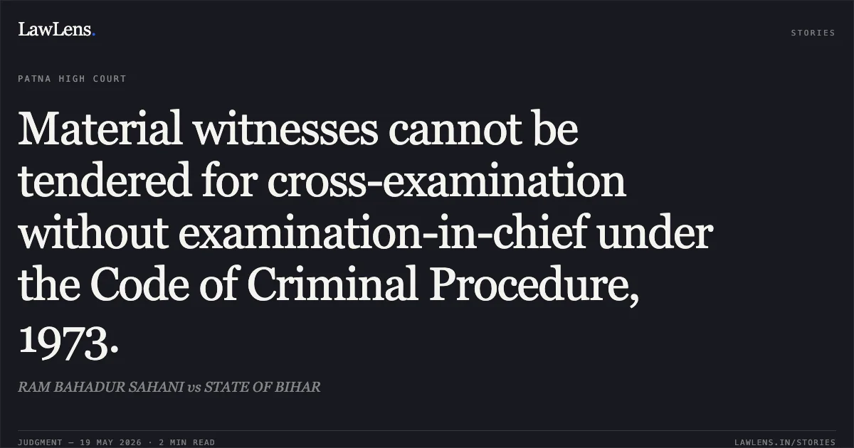 Material witnesses cannot be tendered for cross-examination without examination-in-chief under the Code of Criminal Procedure, 1973.. RAM BAHADUR SAHANI vs STATE OF BIHAR. Patna High Court. LawLens