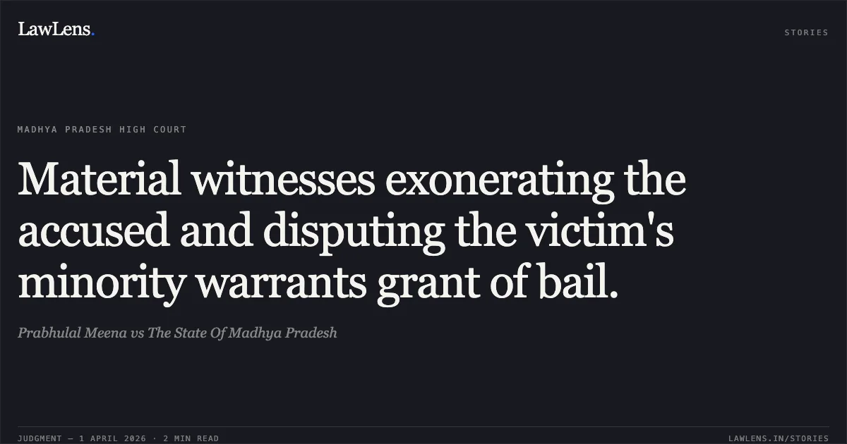 Material witnesses exonerating the accused and disputing the victim's minority warrants grant of bail.. Prabhulal Meena vs The State Of Madhya Pradesh. Madhya Pradesh High Court. LawLens