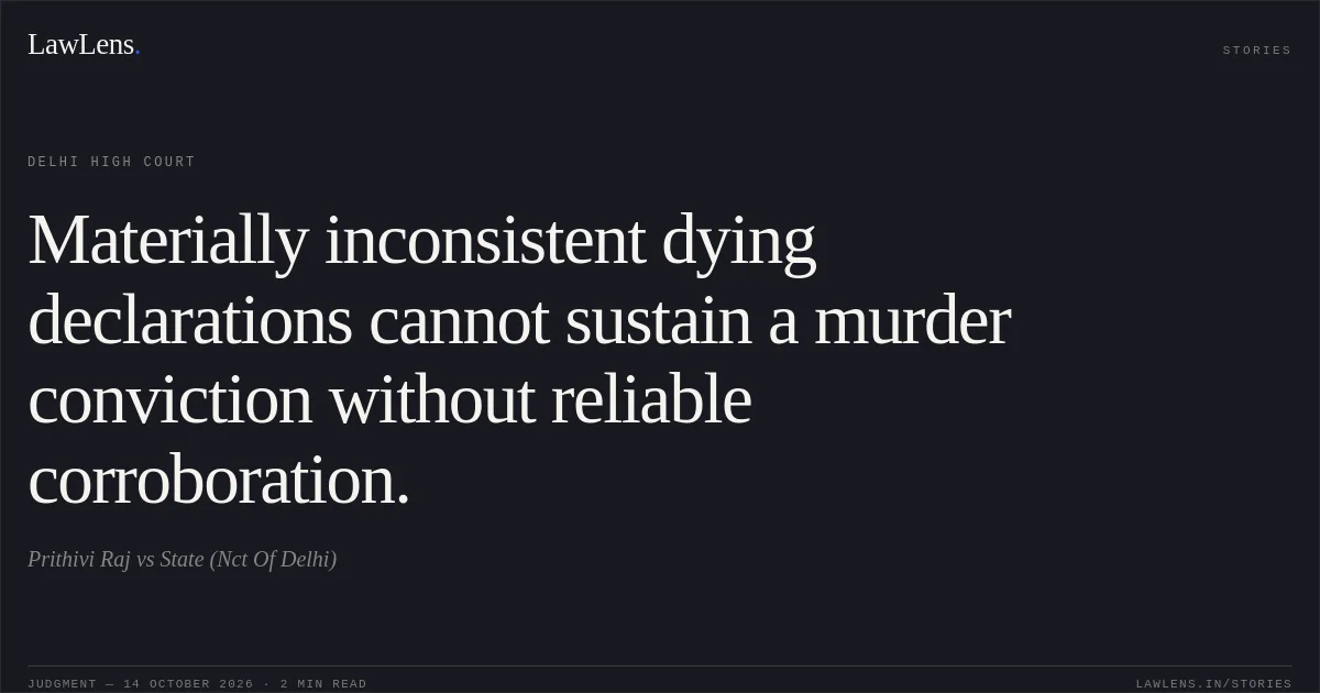 Materially inconsistent dying declarations cannot sustain a murder conviction without reliable corroboration.. Prithivi Raj vs State (Nct Of Delhi). Delhi High Court. LawLens
