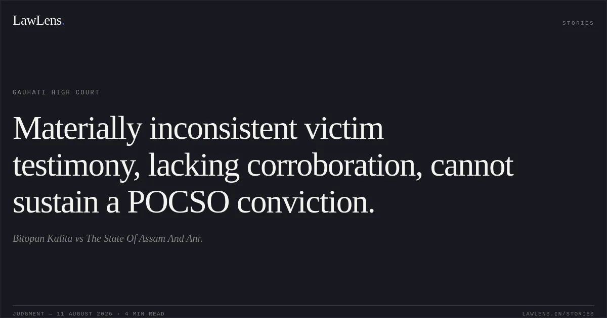 Materially inconsistent victim testimony, lacking corroboration, cannot sustain a POCSO conviction.. Bitopan Kalita vs The State Of Assam And Anr.. Gauhati High Court. LawLens
