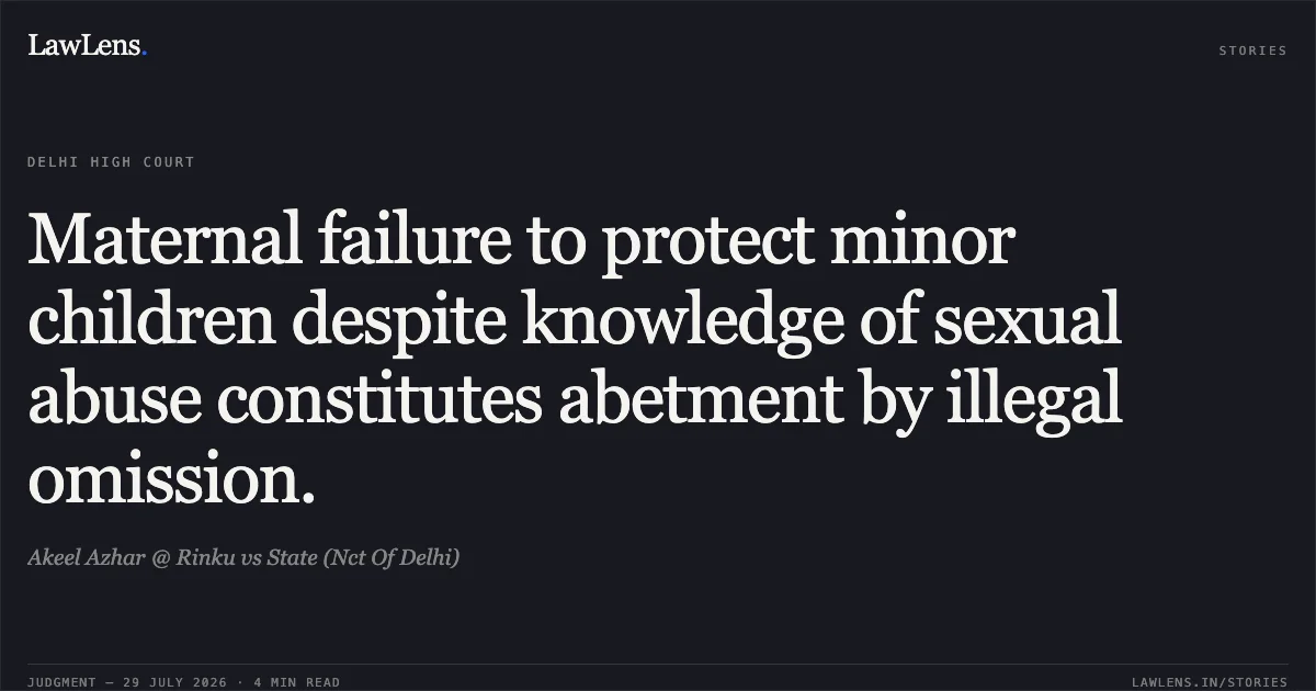 Maternal failure to protect minor children despite knowledge of sexual abuse constitutes abetment by illegal omission.. Akeel Azhar @ Rinku vs State (Nct Of Delhi). Delhi High Court. LawLens