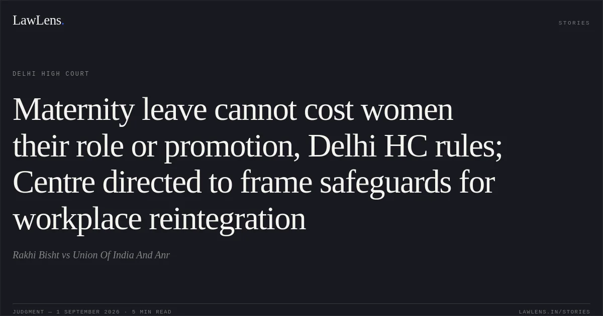Maternity leave cannot cost women their role or promotion, Delhi HC rules; Centre directed to frame safeguards for workplace reintegration. Rakhi Bisht vs Union Of India And Anr. Delhi High Court. LawLens