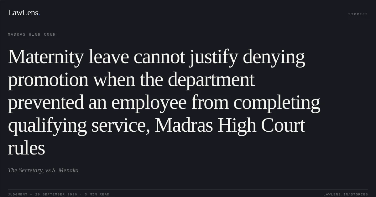 Maternity leave cannot justify denying promotion when the department prevented an employee from completing qualifying service, Madras High Court rules. The Secretary, vs S. Menaka. Madras High Court. LawLens
