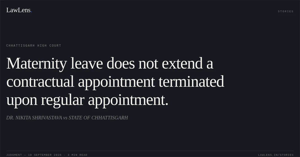 Maternity leave does not extend a contractual appointment terminated upon regular appointment.. DR. NIKITA SHRIVASTAVA vs STATE OF CHHATTISGARH. Chhattisgarh High Court. LawLens
