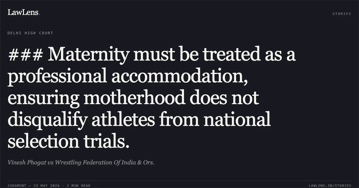 ### Maternity must be treated as a professional accommodation, ensuring motherhood does not disqualify athletes from national selection trials.. Vinesh Phogat vs Wrestling Federation Of India & Ors.. Delhi High Court. LawLens