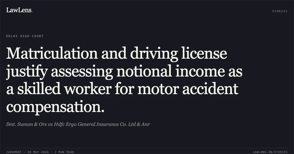 Matriculation and driving license justify assessing notional income as a skilled worker for motor accident compensation.. Smt. Suman & Ors vs Hdfc Ergo General Insurance Co. Ltd & Anr. Delhi High Court. LawLens