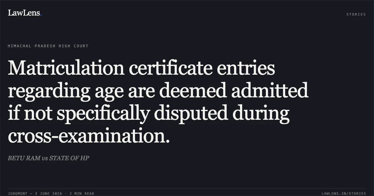 Matriculation certificate entries regarding age are deemed admitted if not specifically disputed during cross-examination.. BETU RAM vs STATE OF HP. High Court of Himachal Pradesh. LawLens